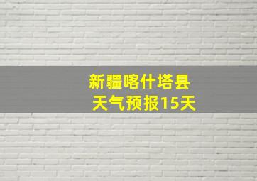 新疆喀什塔县天气预报15天