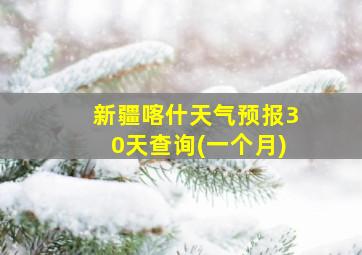 新疆喀什天气预报30天查询(一个月)