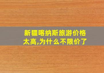 新疆喀纳斯旅游价格太高,为什么不限价了