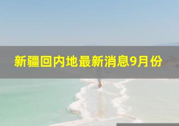 新疆回内地最新消息9月份