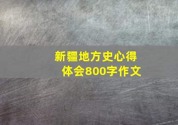 新疆地方史心得体会800字作文