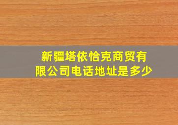 新疆塔依恰克商贸有限公司电话地址是多少