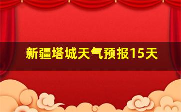 新疆塔城天气预报15天