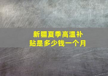 新疆夏季高温补贴是多少钱一个月