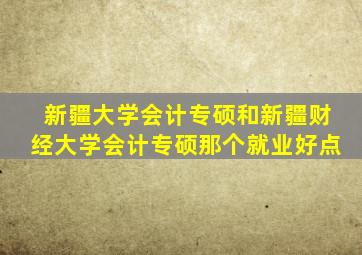 新疆大学会计专硕和新疆财经大学会计专硕那个就业好点