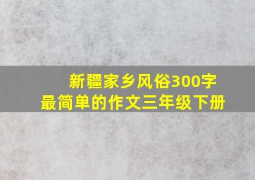 新疆家乡风俗300字最简单的作文三年级下册