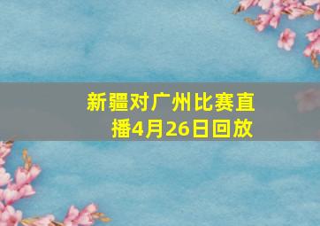 新疆对广州比赛直播4月26日回放