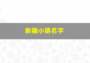 新疆小镇名字