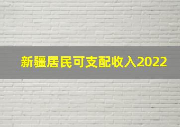 新疆居民可支配收入2022