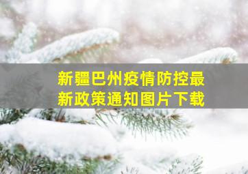 新疆巴州疫情防控最新政策通知图片下载