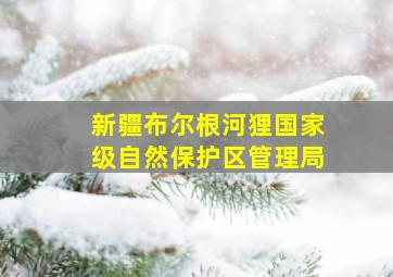 新疆布尔根河狸国家级自然保护区管理局