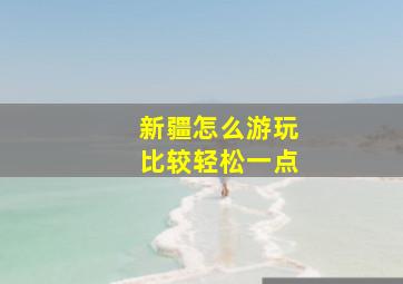 新疆怎么游玩比较轻松一点