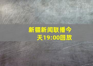 新疆新闻联播今天19:00回放