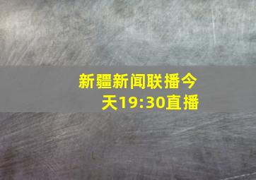 新疆新闻联播今天19:30直播