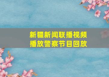 新疆新闻联播视频播放警察节目回放