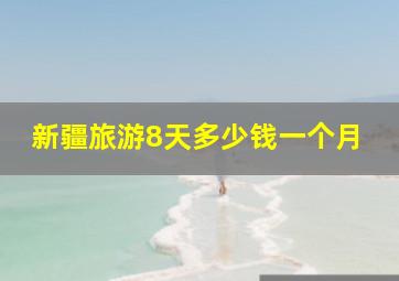 新疆旅游8天多少钱一个月