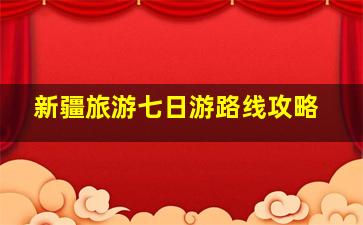 新疆旅游七日游路线攻略