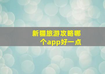 新疆旅游攻略哪个app好一点