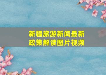 新疆旅游新闻最新政策解读图片视频