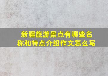 新疆旅游景点有哪些名称和特点介绍作文怎么写