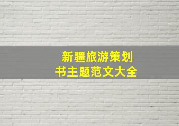 新疆旅游策划书主题范文大全