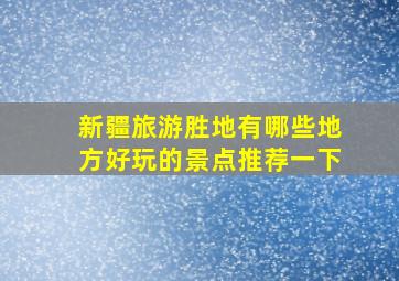 新疆旅游胜地有哪些地方好玩的景点推荐一下