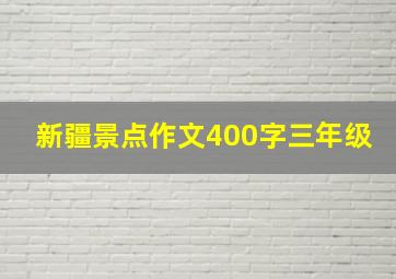 新疆景点作文400字三年级