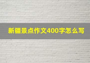 新疆景点作文400字怎么写