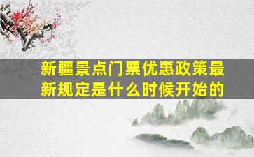 新疆景点门票优惠政策最新规定是什么时候开始的