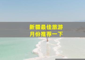 新疆最佳旅游月份推荐一下