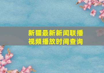 新疆最新新闻联播视频播放时间查询