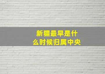 新疆最早是什么时候归属中央