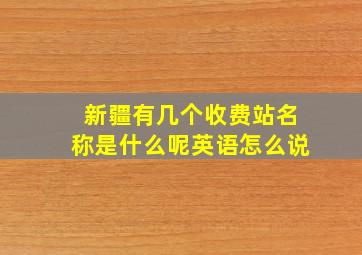 新疆有几个收费站名称是什么呢英语怎么说