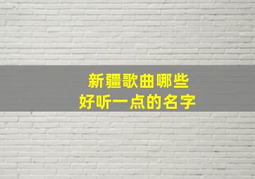 新疆歌曲哪些好听一点的名字