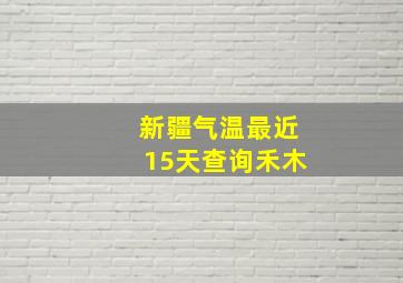 新疆气温最近15天查询禾木