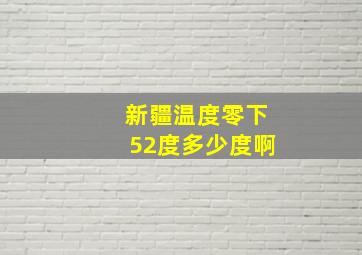 新疆温度零下52度多少度啊