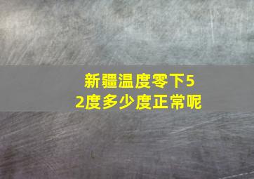 新疆温度零下52度多少度正常呢