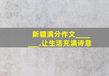 新疆满分作文_______,让生活充满诗意