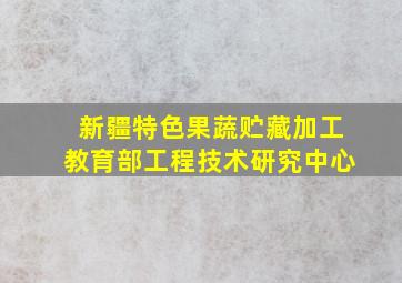 新疆特色果蔬贮藏加工教育部工程技术研究中心