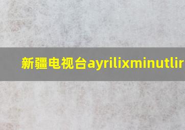 新疆电视台ayrilixminutliri