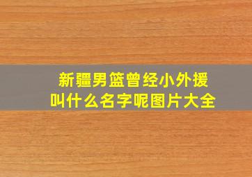 新疆男篮曾经小外援叫什么名字呢图片大全