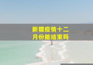 新疆疫情十二月份能结束吗