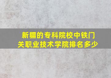 新疆的专科院校中铁门关职业技术学院排名多少