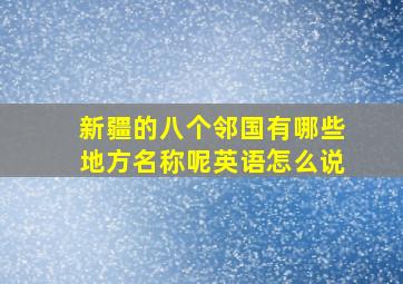 新疆的八个邻国有哪些地方名称呢英语怎么说