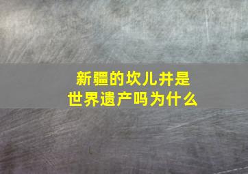 新疆的坎儿井是世界遗产吗为什么