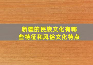 新疆的民族文化有哪些特征和风俗文化特点