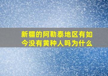 新疆的阿勒泰地区有如今没有黄种人吗为什么