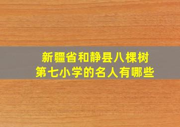 新疆省和静县八棵树第七小学的名人有哪些