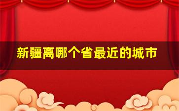 新疆离哪个省最近的城市