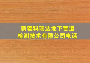 新疆科瑞达地下管道检测技术有限公司电话